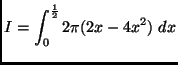 $ \displaystyle I = \int_{0}^{\frac{1}{2}}{2\pi (2x - 4x^2)\ dx}$